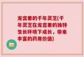 龙宫里的千年灵芝(千年灵芝在龙宫里的独特生长环境下成长，带来丰富的药用价值)
