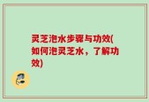 灵芝泡水步骤与功效(如何泡灵芝水，了解功效)