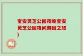 宝安灵芝公园夜晚宝安灵芝公园夜间游园之旅)