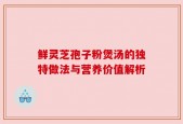 鲜灵芝孢子粉煲汤的独特做法与营养价值解析
