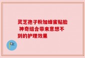 灵芝孢子粉加蜂蜜贴脸 神奇组合带来意想不到的护理效果