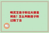 喝灵芝孢子粉拉大便是褐色？怎么判断孢子粉过期了没