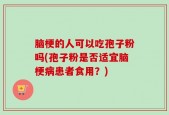 脑梗的人可以吃孢子粉吗(孢子粉是否适宜脑梗病患者食用？)