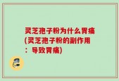 灵芝孢子粉为什么胃痛(灵芝孢子粉的副作用：导致胃痛)