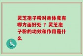 灵芝孢子粉对身体竟有哪方面好处 ？灵芝孢子粉的功效和作用是什么