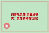 闫春旭灵芝(闫春旭研究：灵芝的神奇功效)