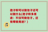 孢子粉可以做包子还可以做什么(孢子粉多用途：不仅可做包子，还有哪些用途？)
