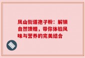 凤山街道孢子粉：解锁自然馈赠，带你体验风味与营养的完美结合
