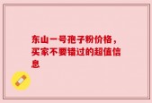 东山一号孢子粉价格，买家不要错过的超值信息