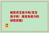解密灵芝孢子粉(灵芝孢子粉：提高免疫力的秘密武器)