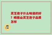 灵芝孢子什么味道的好？峨眉山灵芝孢子品质怎样