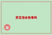 灵芝泡水有毒吗