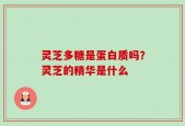 灵芝多糖是蛋白质吗？灵芝的精华是什么