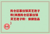 陈仓区慕仪镇灵芝孢子粉(陕西陈仓区慕仪镇灵芝孢子粉：保健佳品)