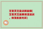 芝蔻灵芝盈润颜面膜(芝蔻灵芝面膜保湿滋润，焕发肌肤光彩)