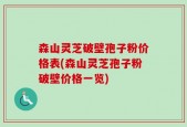 森山灵芝破壁孢子粉价格表(森山灵芝孢子粉破壁价格一览)