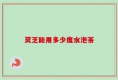灵芝能用多少度水泡茶