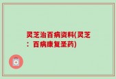 灵芝治百病资料(灵芝：百病康复圣药)