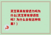 灵芝草具有穿透力吗为什么(灵芝草有穿透性吗？为什么会有这种效果？)