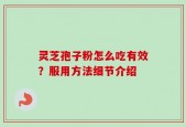 灵芝孢子粉怎么吃有效？服用方法细节介绍