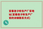 宜春孢子粉生产厂家地址(宜春孢子粉生产厂家的详细联系方式)