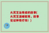 火灵芝治寒症的故事(火灵芝温暖驱寒，故事见证神奇疗效！)