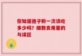 你知道孢子粉一次该吃多少吗？细数食用量的与误区