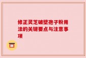 修正灵芝破壁孢子粉用法的关键要点与注意事项