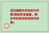灵芝面膜中药功效与作用(探秘灵芝面膜，揭示中药成分的功效与作用)