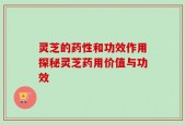 灵芝的药性和功效作用探秘灵芝药用价值与功效