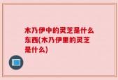 木乃伊中的灵芝是什么东西(木乃伊里的灵芝是什么)
