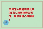 王灵芝心理咨询师北京(北京心理咨询师王灵芝：帮你走出心理困境)