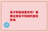 孢子粉能加量吃吗？看看这些你不知道的潜在影响