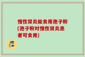 慢性肾炎能食用孢子粉(孢子粉对慢性肾炎患者可食用)