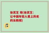 徐灵芝 哥(徐灵芝：让中国年轻人爱上历史的女教授)