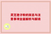 灵芝孢子粉的禁忌与注意事项全面解析与解读