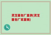 灵芝菌包厂直供(灵芝菌包厂家直销)
