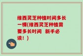 维西灵芝种植时间多长一棵(维西灵芝种植需要多长时间  新手必读！)