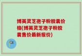 博英灵芝孢子粉胶囊价格(博英灵芝孢子粉胶囊售价最新报价)
