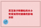 灵芝孢子粉颗粒的大小究竟如何对健康的影响分析