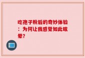 吃孢子粉后的奇妙体验：为何让我感觉如此眩晕？