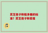 灵芝孢子粉粗多糖的标准？灵芝孢子粉密度