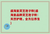 盛海棠灵芝孢子粉(盛海棠品牌灵芝孢子粉：天然护理，全方位养生)