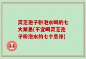 灵芝孢子粉泡水喝的七大禁忌(不宜喝灵芝孢子粉泡水的七个忌讳)
