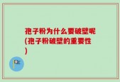 孢子粉为什么要破壁呢(孢子粉破壁的重要性)