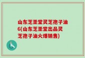 山东芝圣堂灵芝孢子油6(山东芝圣堂出品灵芝孢子油火爆销售)