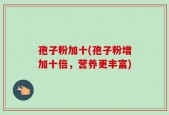 孢子粉加十(孢子粉增加十倍，营养更丰富)