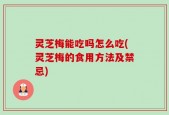 灵芝梅能吃吗怎么吃(灵芝梅的食用方法及禁忌)