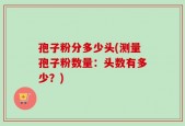 孢子粉分多少头(测量孢子粉数量：头数有多少？)