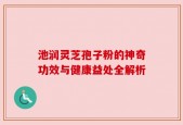 池润灵芝孢子粉的神奇功效与健康益处全解析